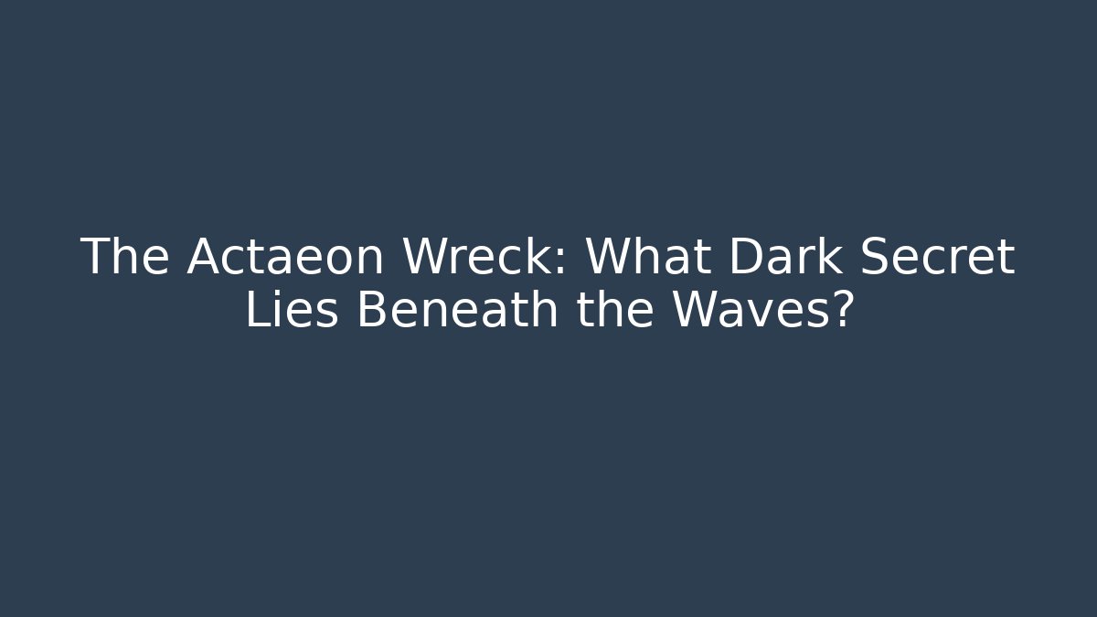 The Actaeon Wreck: What Dark Secret Lies Beneath the Waves?