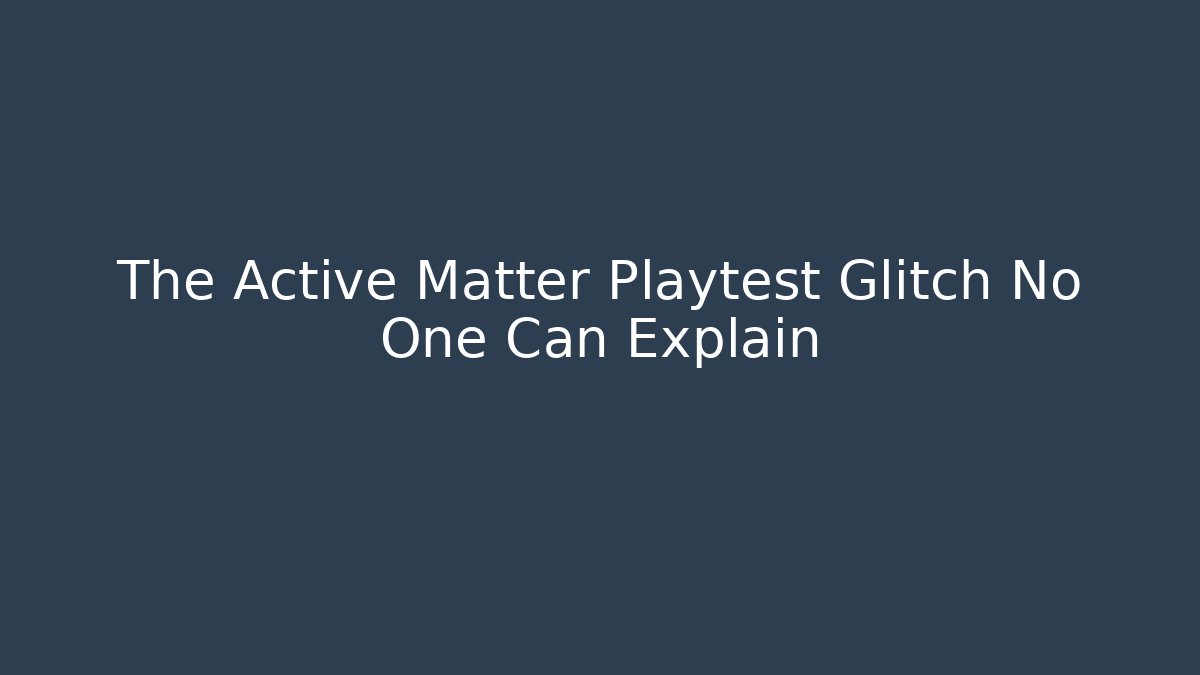 The Active Matter Playtest Glitch No One Can Explain