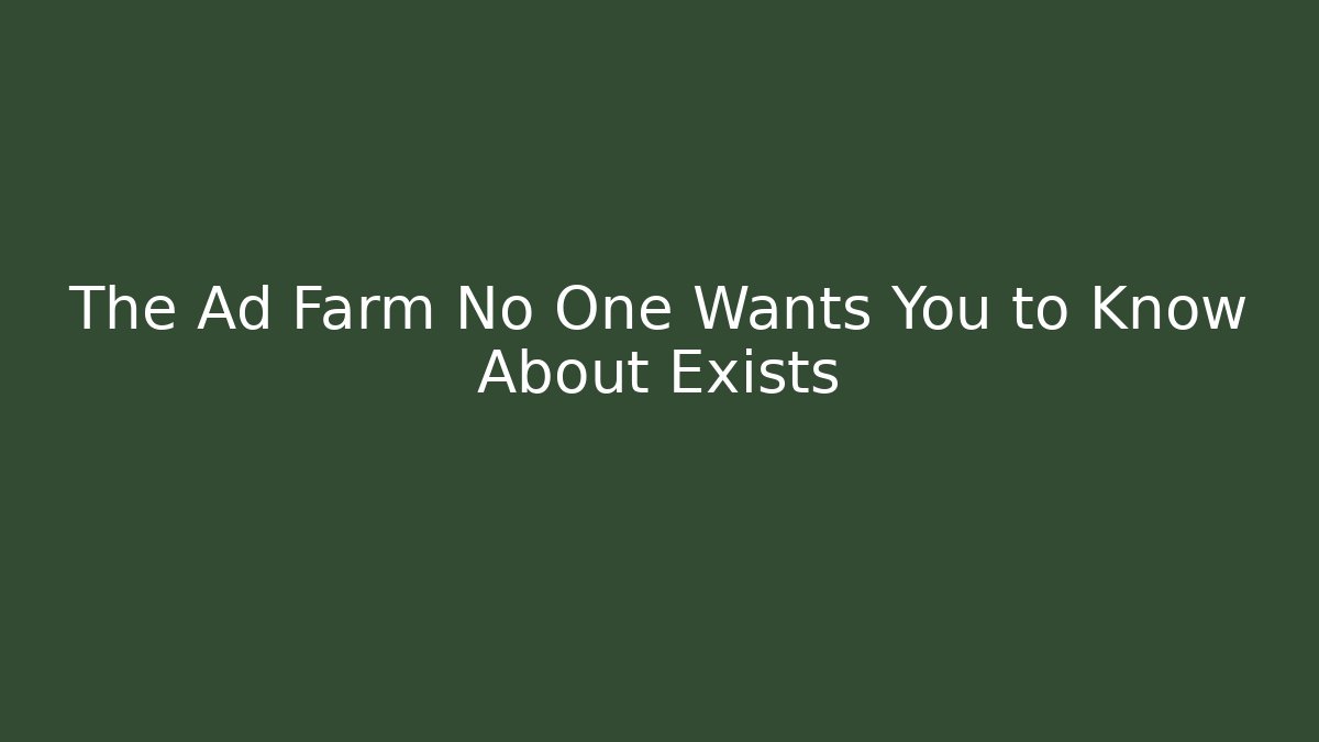 The Ad Farm No One Wants You to Know About Exists