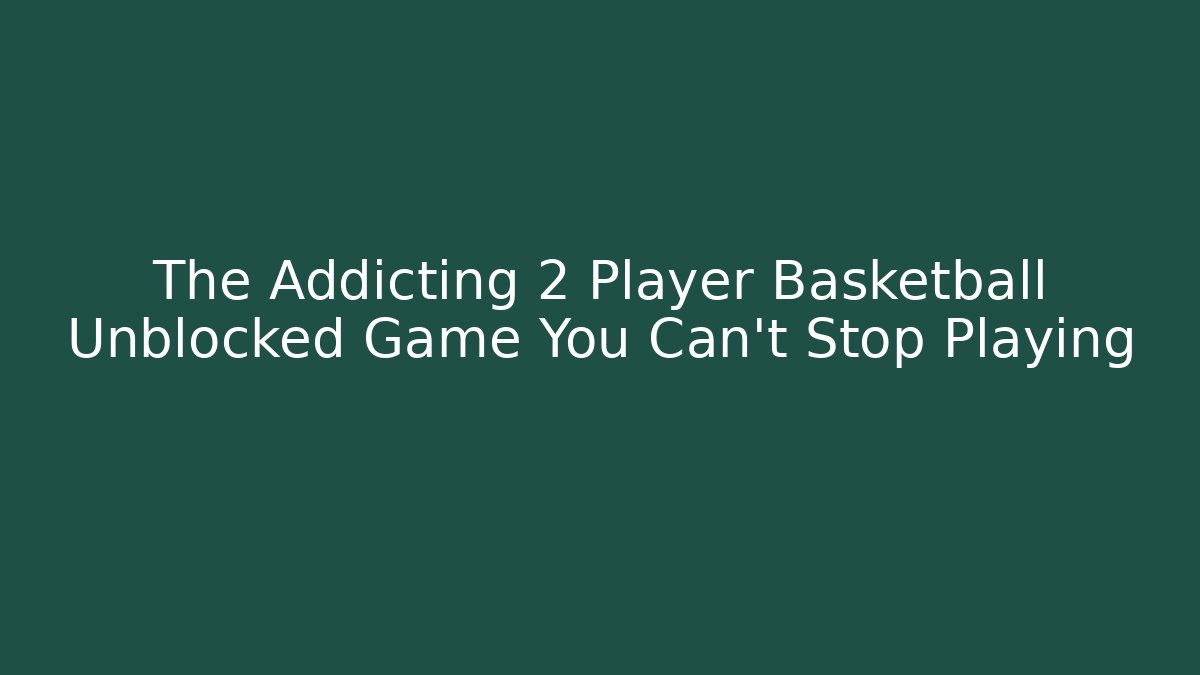The Addicting 2 Player Basketball Unblocked Game You Can't Stop Playing
