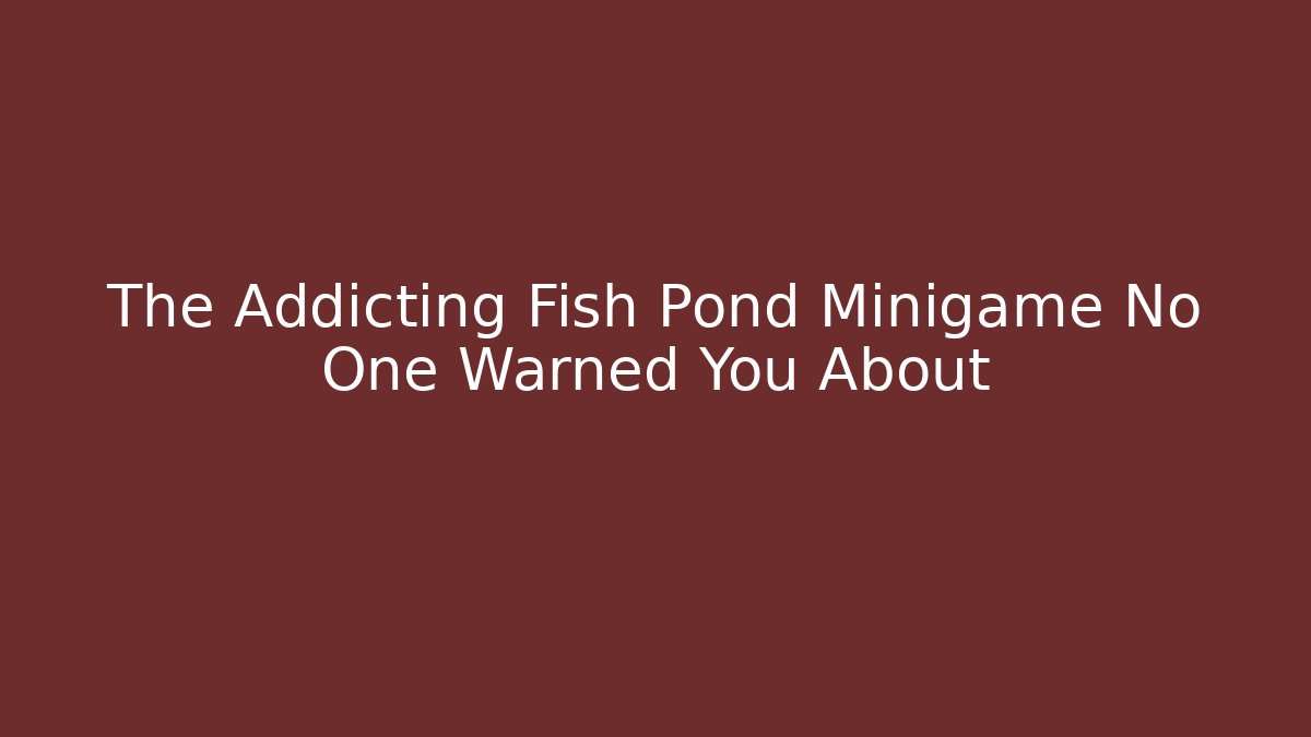 The Addicting Fish Pond Minigame No One Warned You About