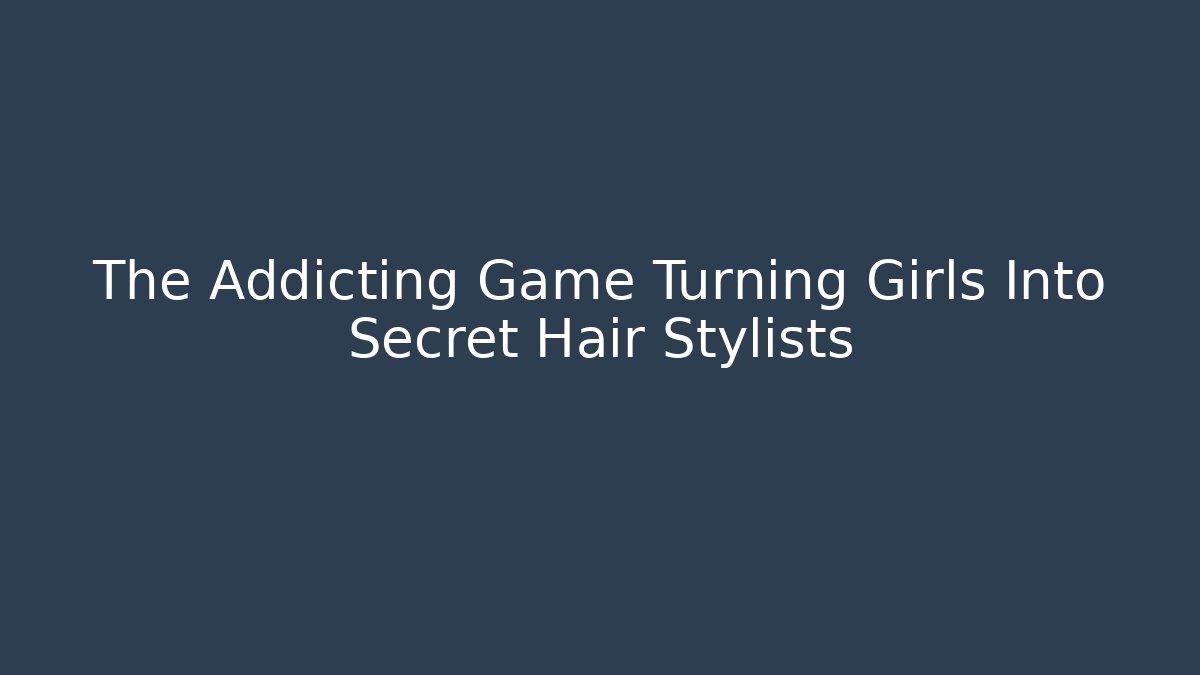 The Addicting Game Turning Girls Into Secret Hair Stylists