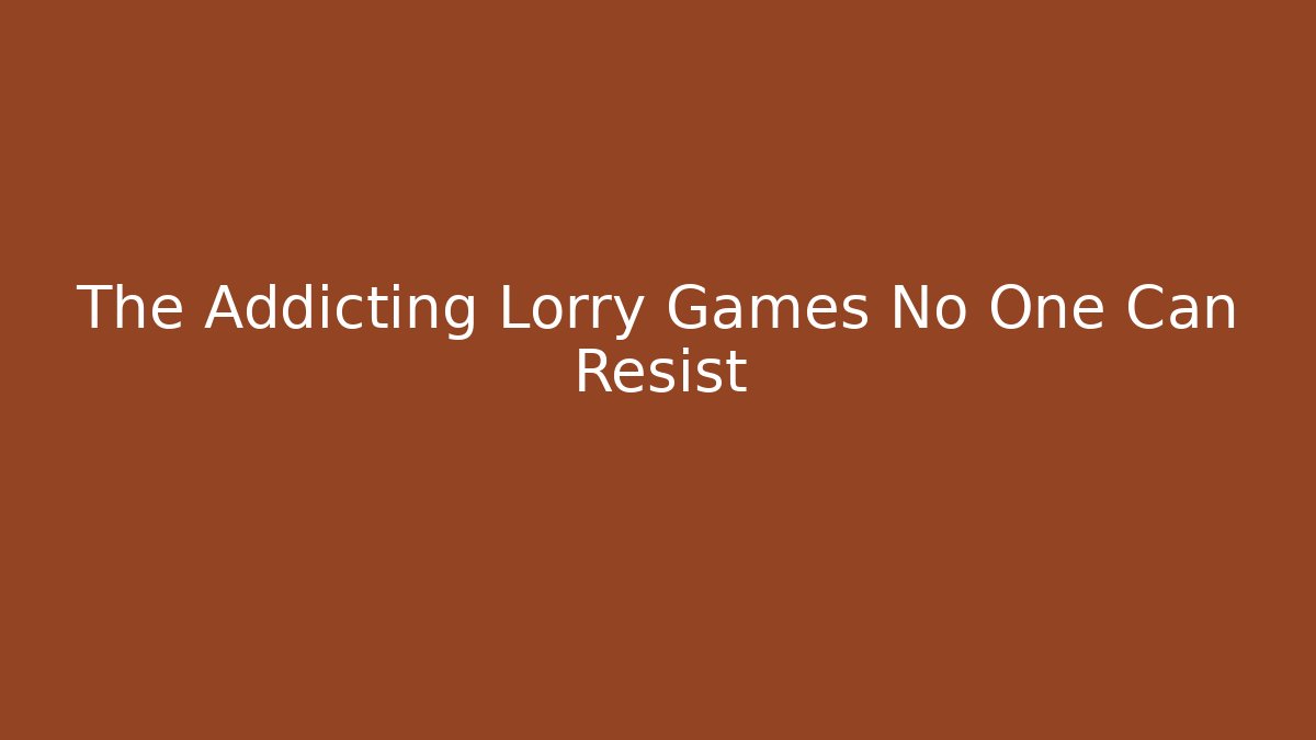 The Addicting Lorry Games No One Can Resist