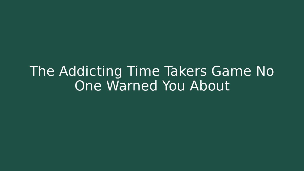 The Addicting Time Takers Game No One Warned You About