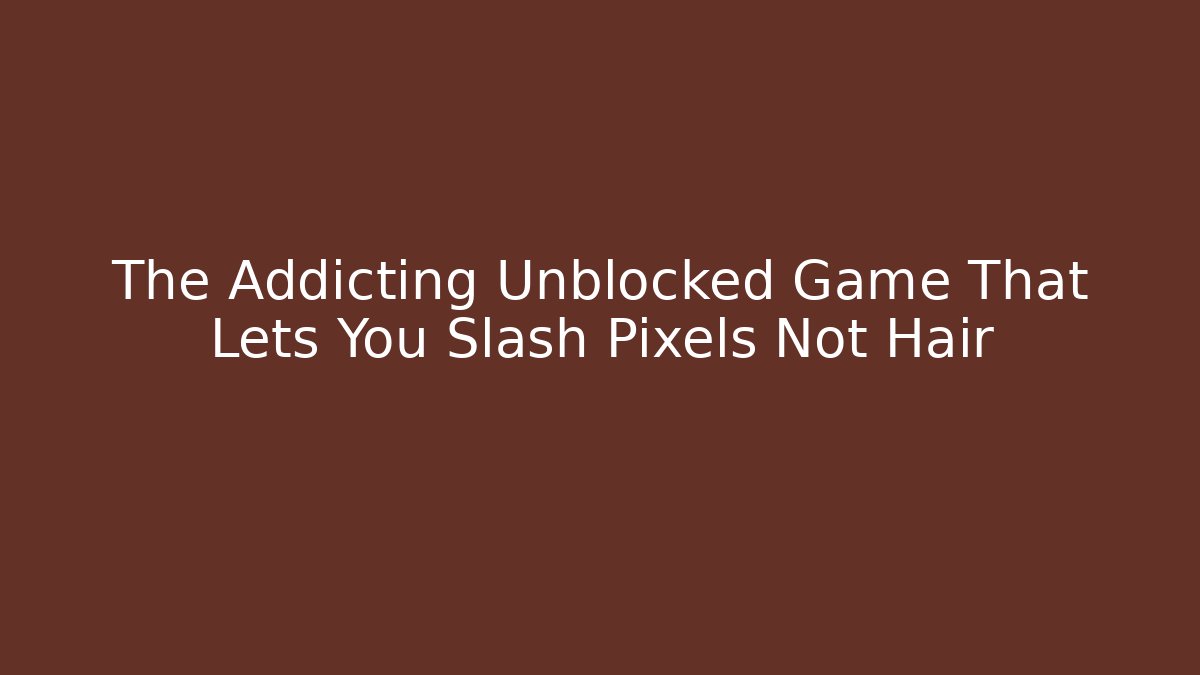 The Addicting Unblocked Game That Lets You Slash Pixels Not Hair