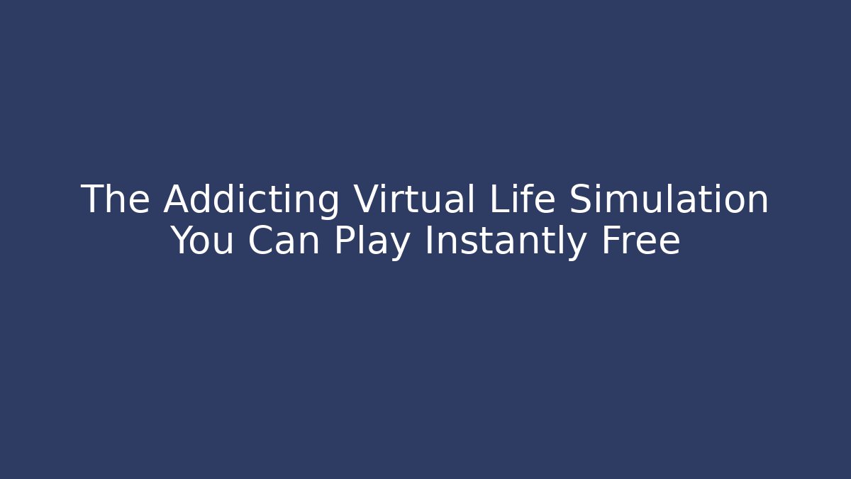 The Addicting Virtual Life Simulation You Can Play Instantly Free