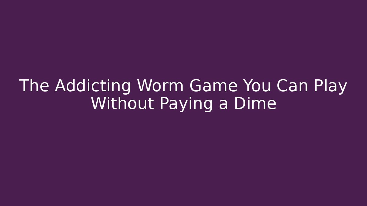 The Addicting Worm Game You Can Play Without Paying a Dime