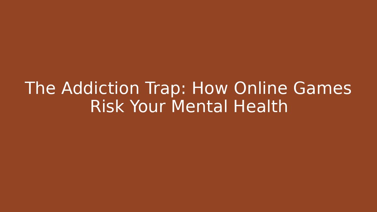 The Addiction Trap: How Online Games Risk Your Mental Health