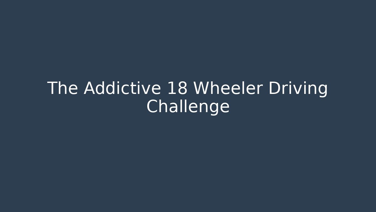 The Addictive 18 Wheeler Driving Challenge - Critter Realm
