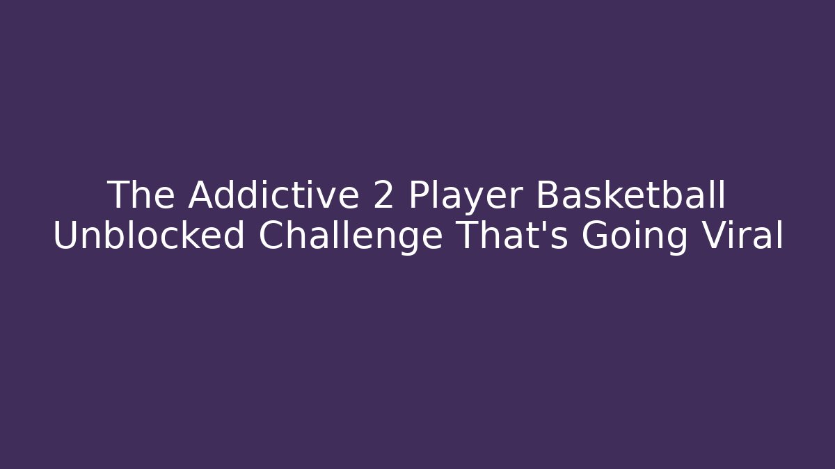 The Addictive 2 Player Basketball Unblocked Challenge That's Going Viral