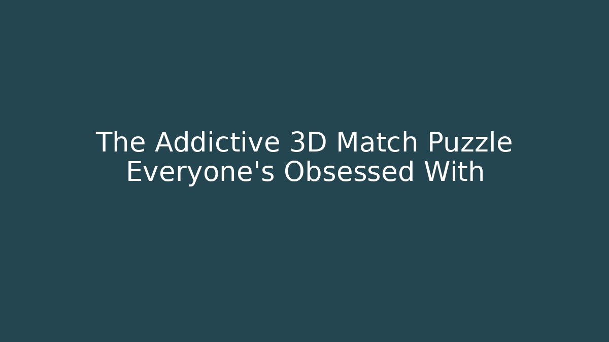 The Addictive 3D Match Puzzle Everyone’s Obsessed With - Critter Realm