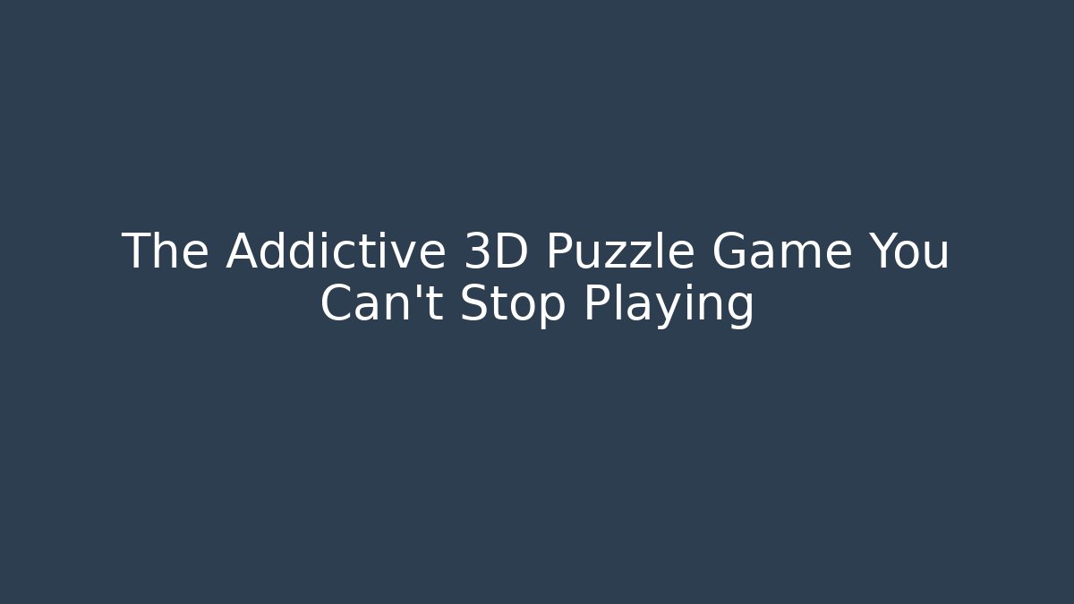 The Addictive 3D Puzzle Game You Can't Stop Playing