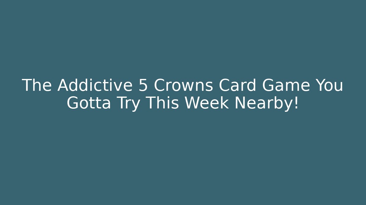 The Addictive 5 Crowns Card Game You Gotta Try This Week Nearby!