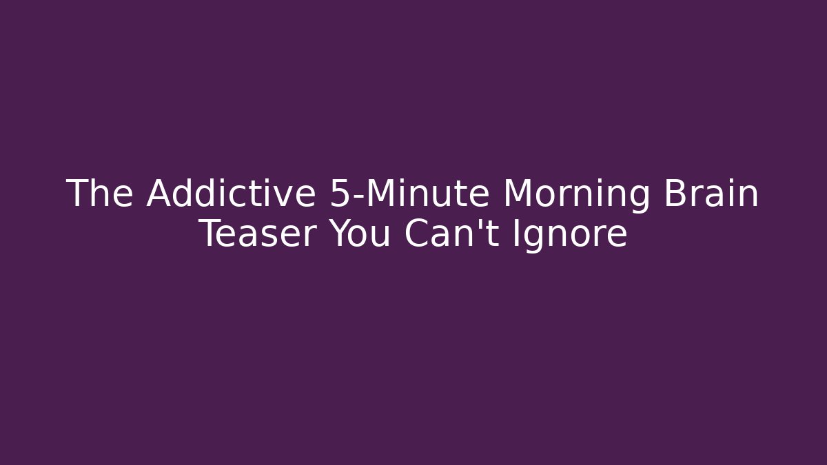 The Addictive 5-Minute Morning Brain Teaser You Can't Ignore