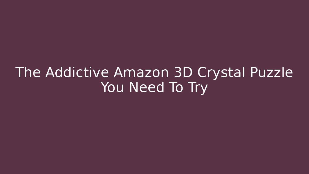 The Addictive Amazon 3D Crystal Puzzle You Need To Try