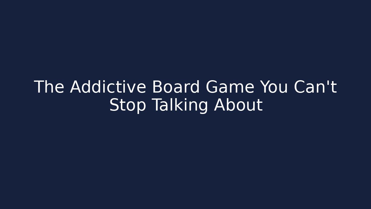 The Addictive Board Game You Can't Stop Talking About