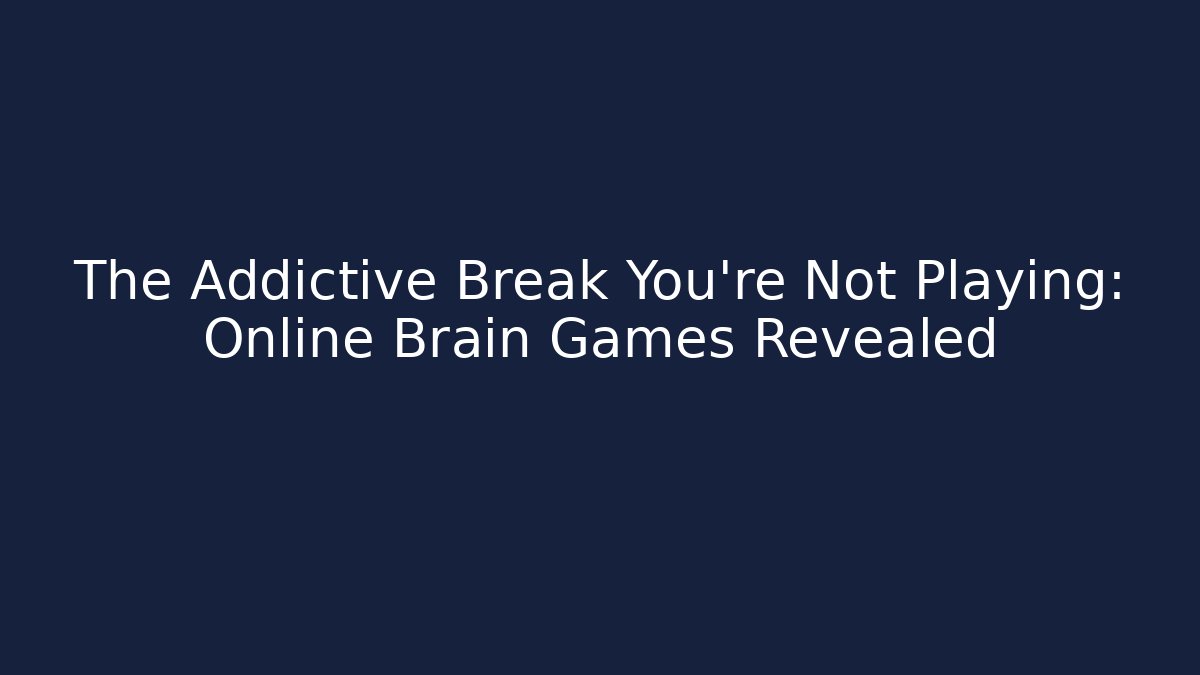 The Addictive Break You’re Not Playing: Online Brain Games Revealed