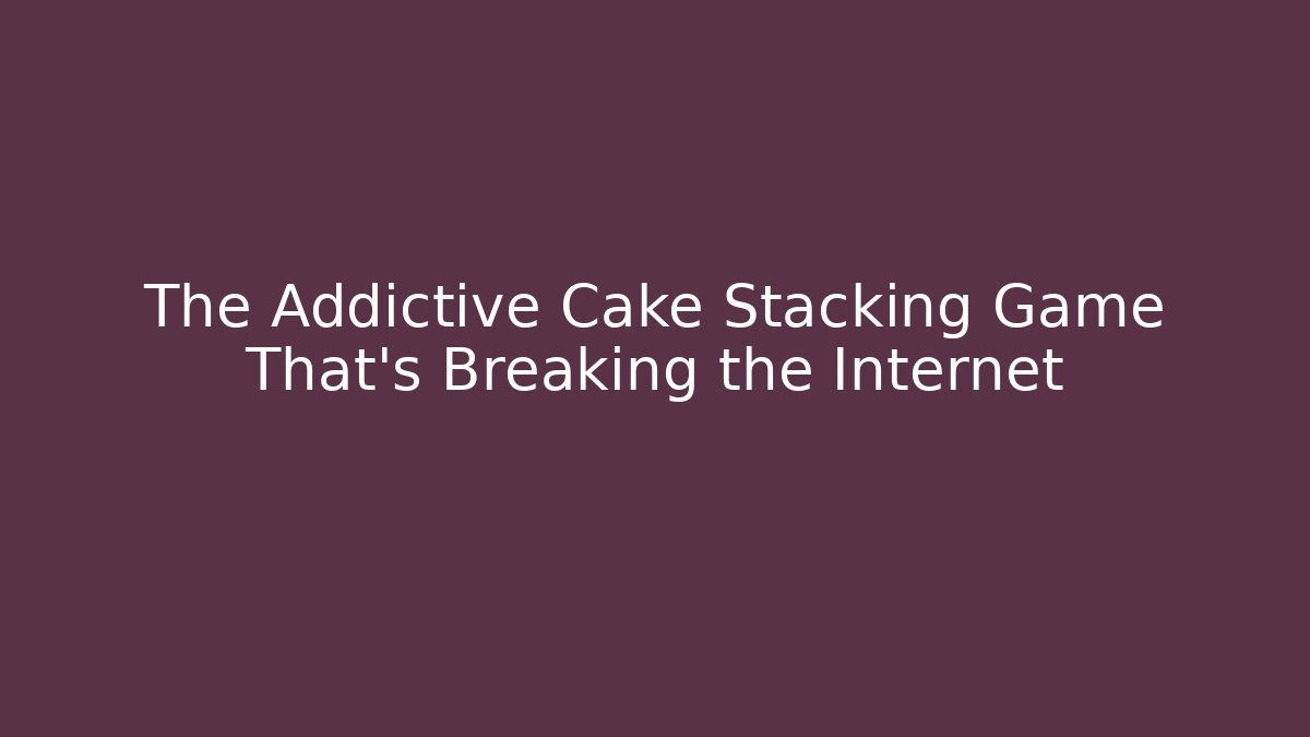 The Addictive Cake Stacking Game That’s Breaking the Internet