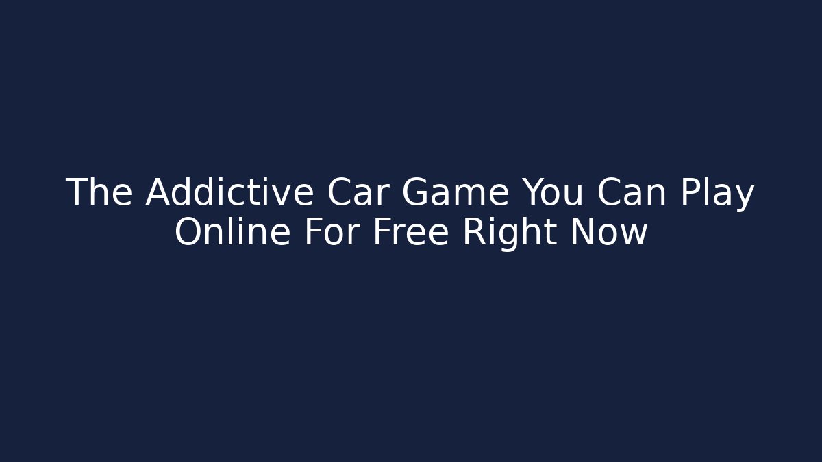 The Addictive Car Game You Can Play Online For Free Right Now