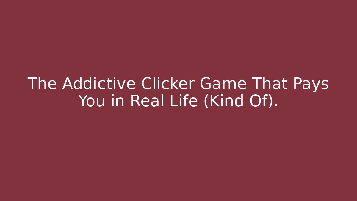 The Addictive Clicker Game That Pays You in Real Life (Kind Of).