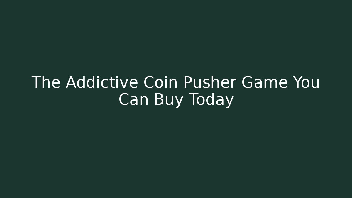 The Addictive Coin Pusher Game You Can Buy Today