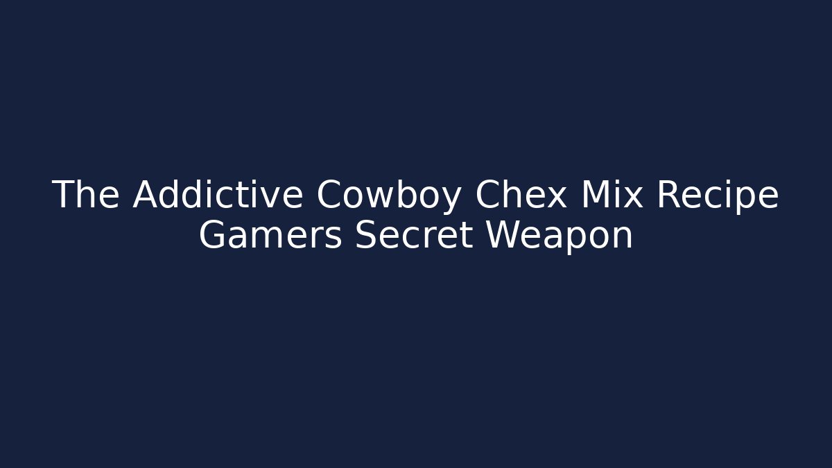 The Addictive Cowboy Chex Mix Recipe Gamers Secret Weapon
