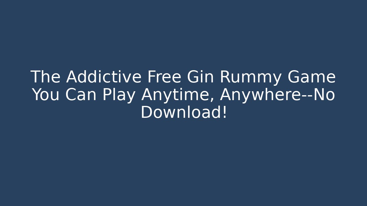 The Addictive Free Gin Rummy Game You Can Play Anytime, Anywhere—No Download!