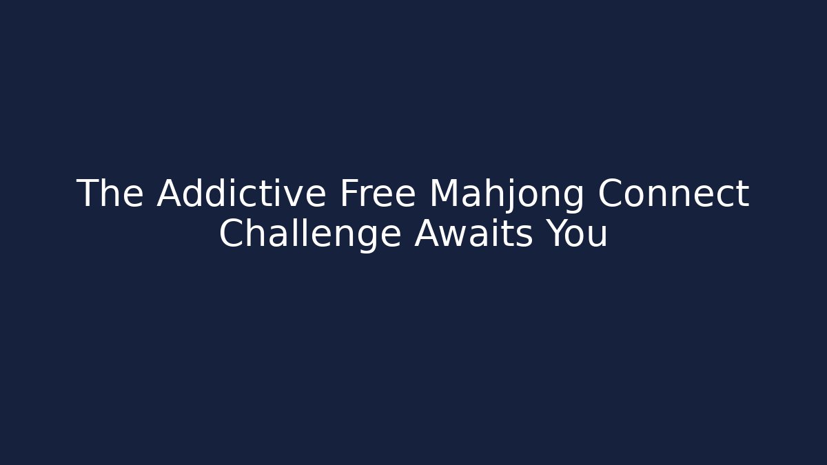 The Addictive Free Mahjong Connect Challenge Awaits You
