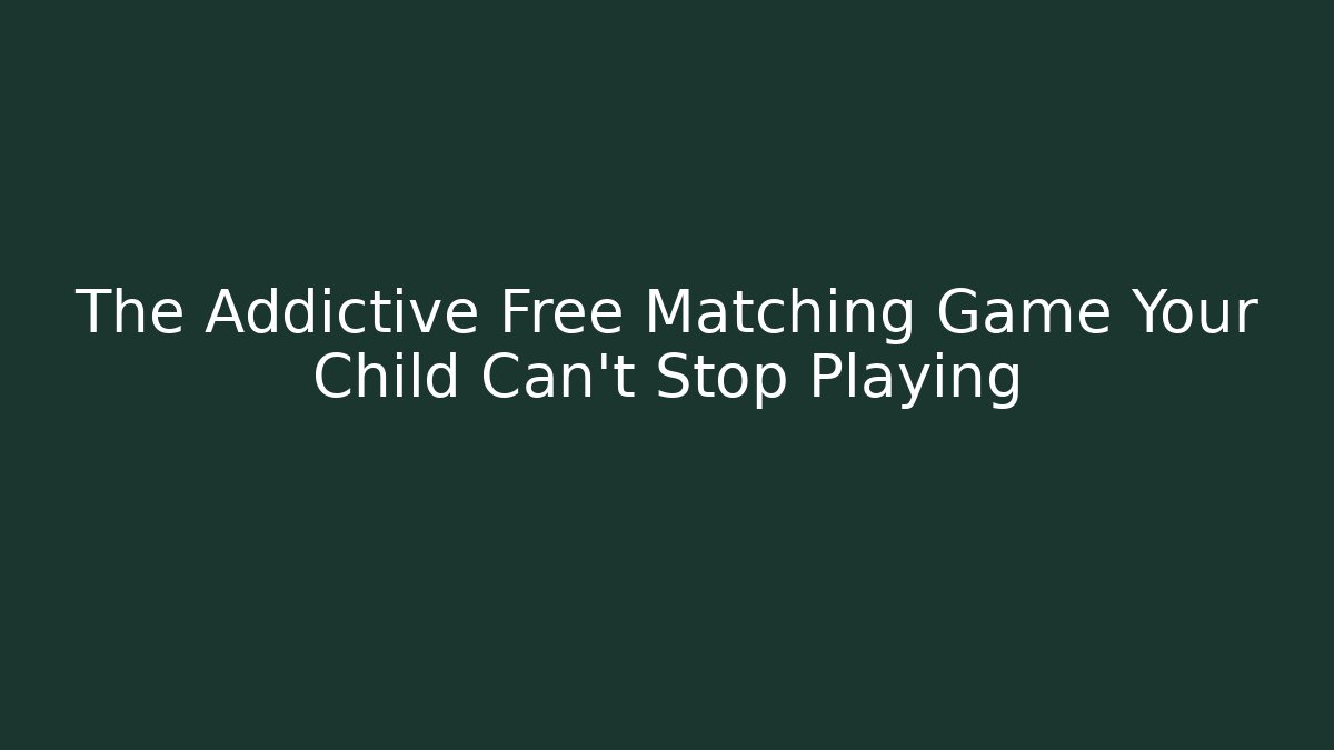 The Addictive Free Matching Game Your Child Can't Stop Playing