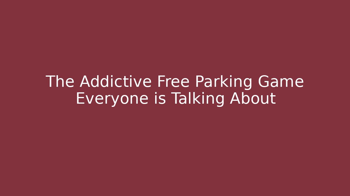 The Addictive Free Parking Game Everyone is Talking About