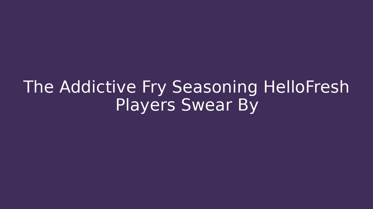 The Addictive Fry Seasoning HelloFresh Players Swear By