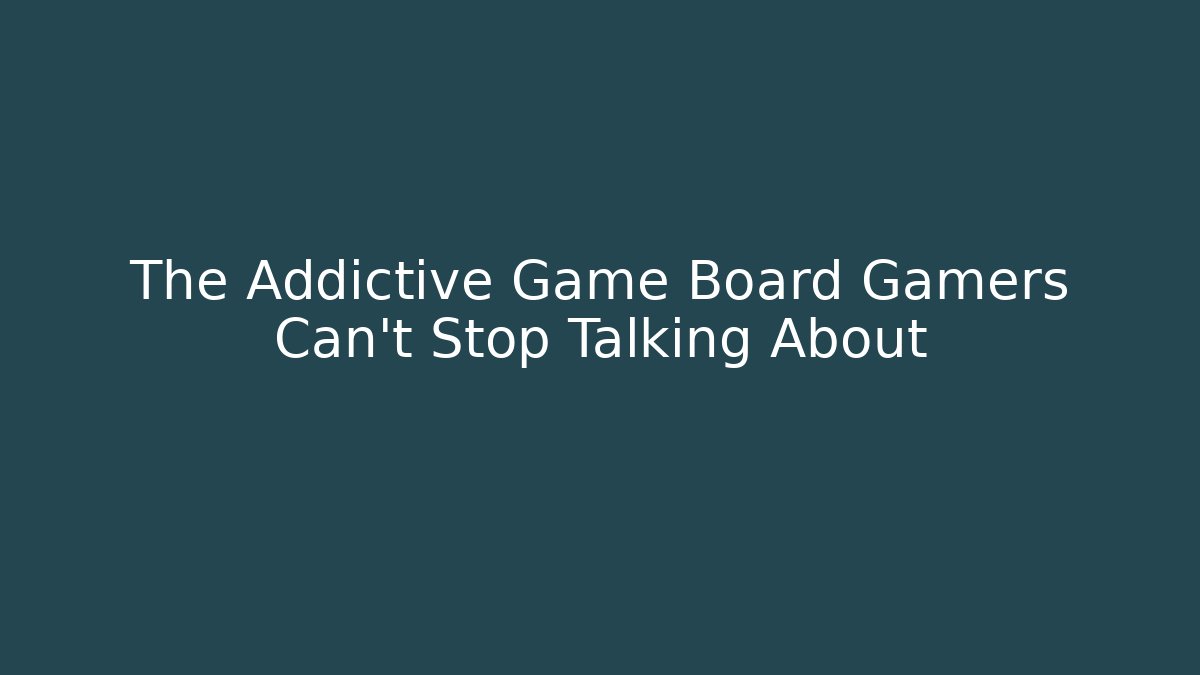 The Addictive Game Board Gamers Can't Stop Talking About