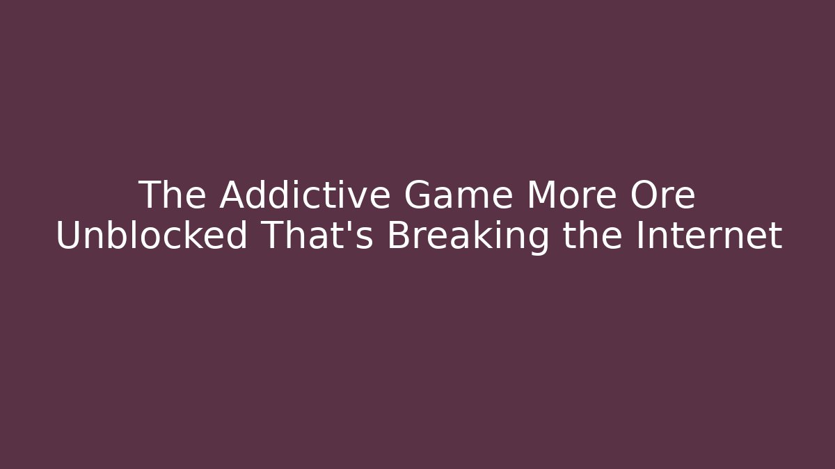 The Addictive Game More Ore Unblocked That's Breaking the Internet