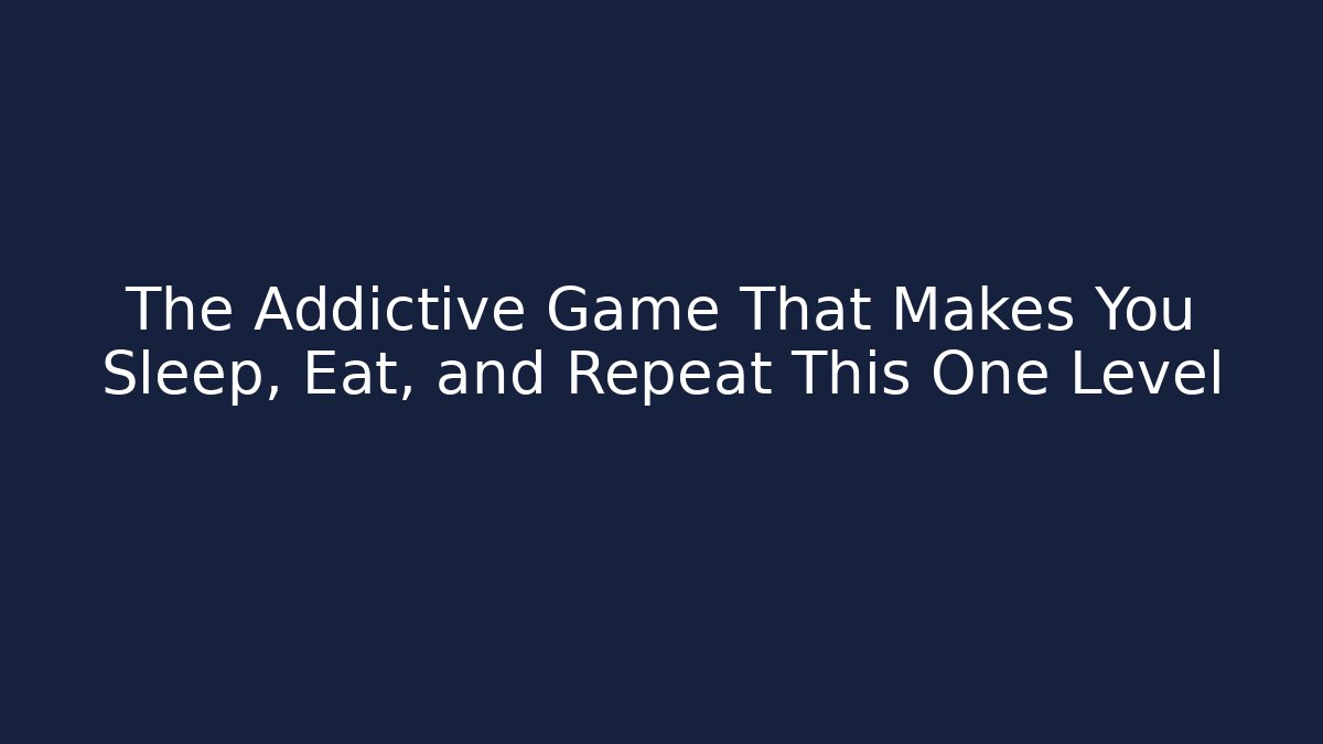 The Addictive Game That Makes You Sleep, Eat, and Repeat This One Level