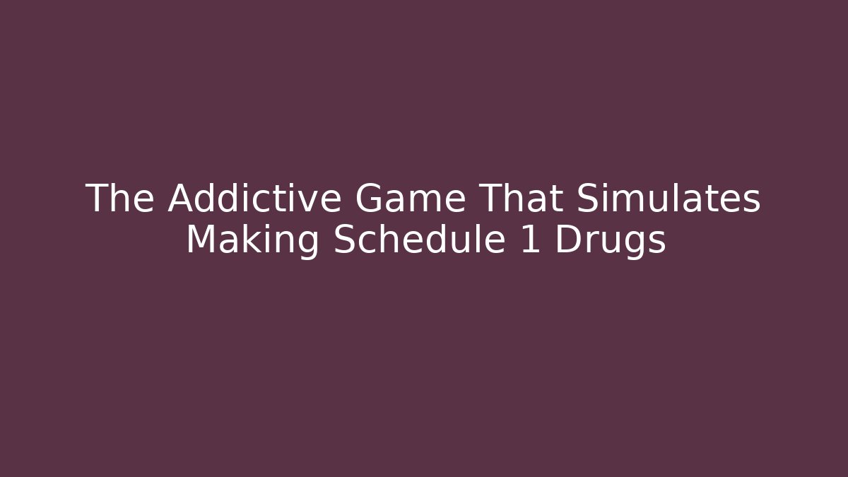 The Addictive Game That Simulates Making Schedule 1 Drugs