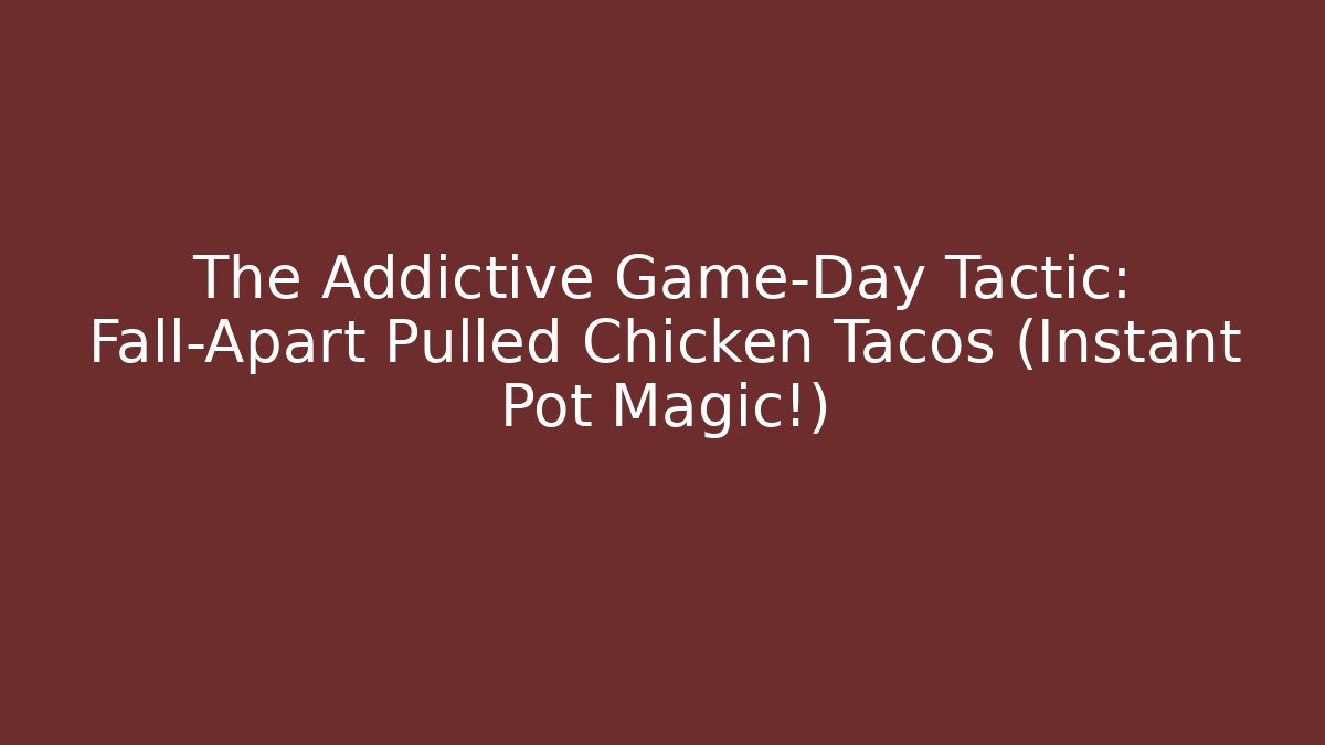 The Addictive Game-Day Tactic: Fall-Apart Pulled Chicken Tacos (Instant Pot Magic!)