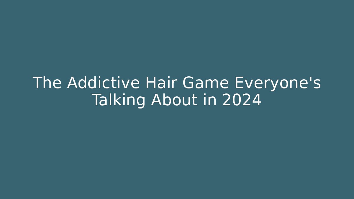 The Addictive Hair Game Everyone’s Talking About in 2024 - Critter Realm