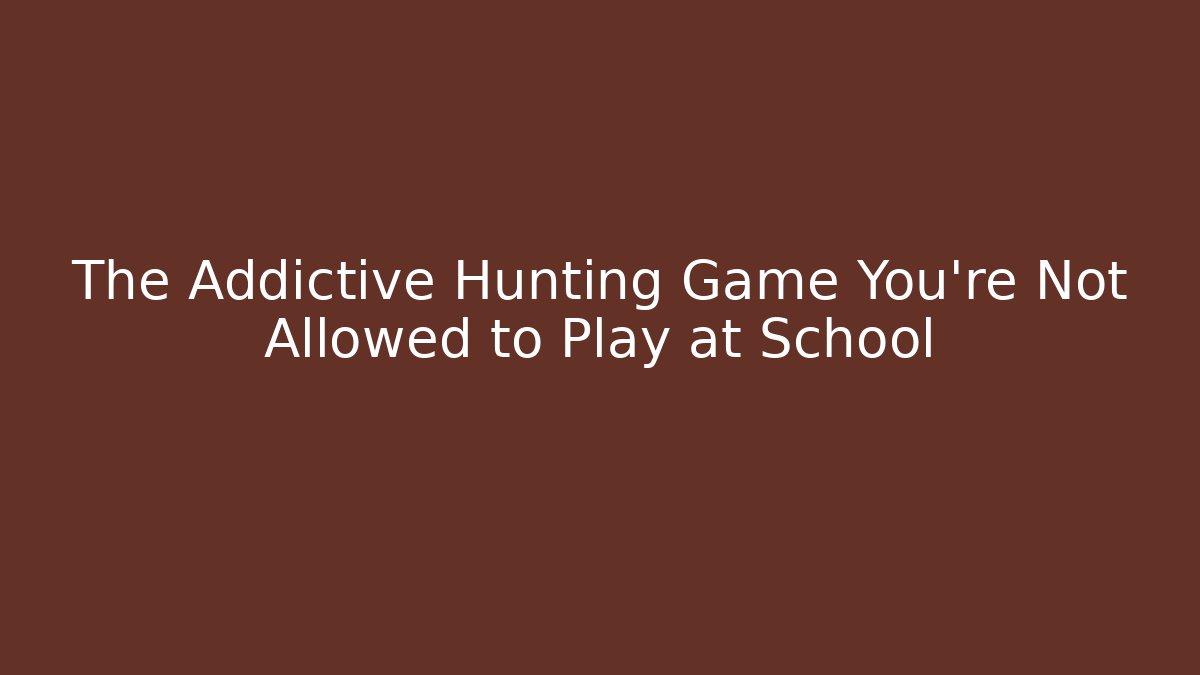 The Addictive Hunting Game You're Not Allowed to Play at School