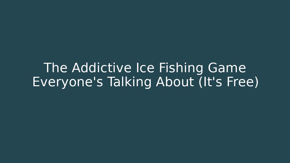 The Addictive Ice Fishing Game Everyone's Talking About (It's Free)