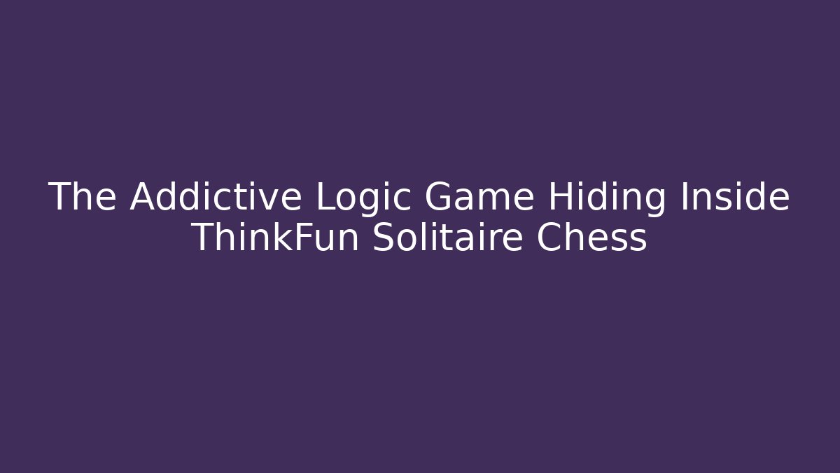 The Addictive Logic Game Hiding Inside ThinkFun Solitaire Chess