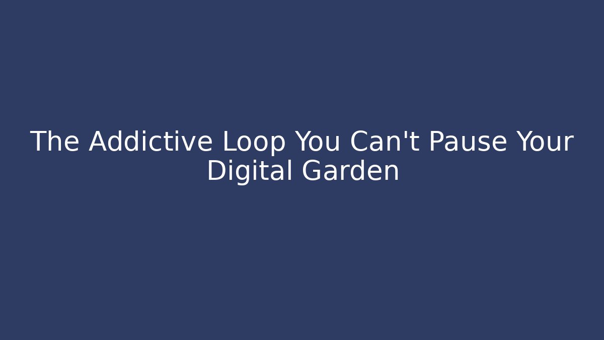 The Addictive Loop You Can't Pause Your Digital Garden