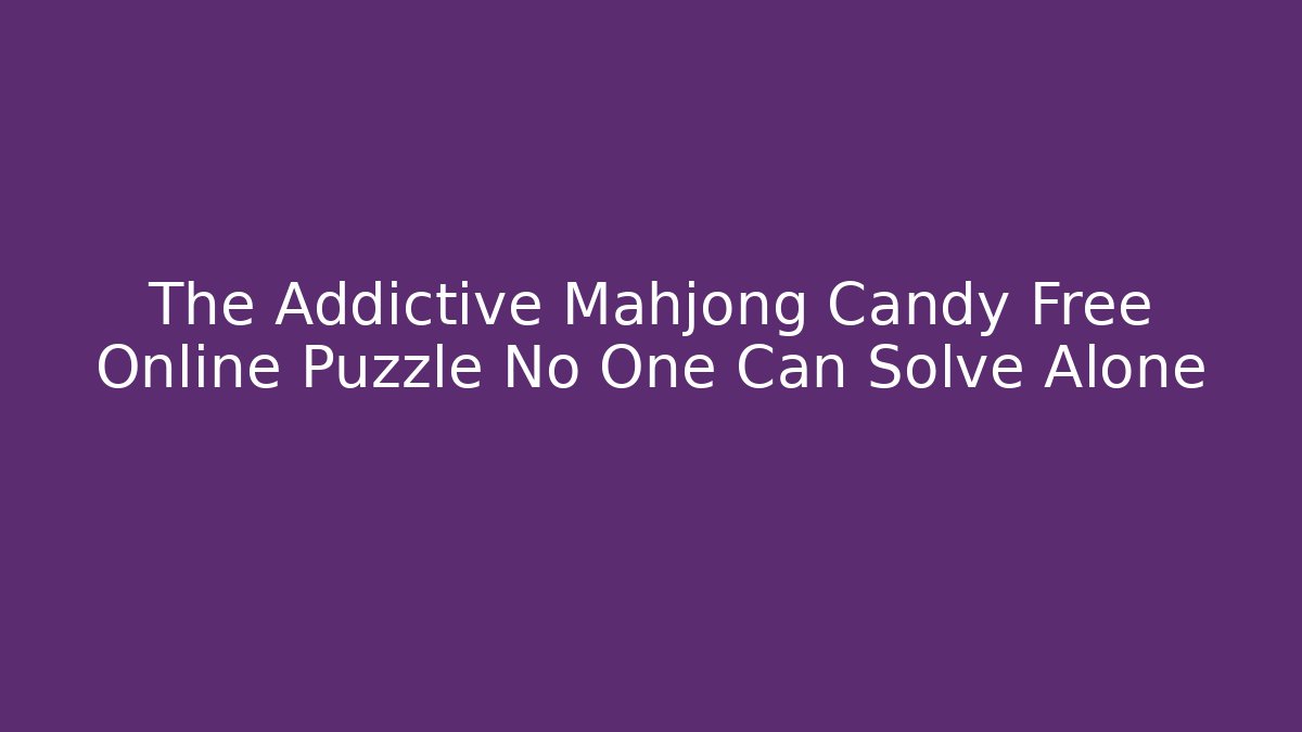 The Addictive Mahjong Candy Free Online Puzzle No One Can Solve Alone