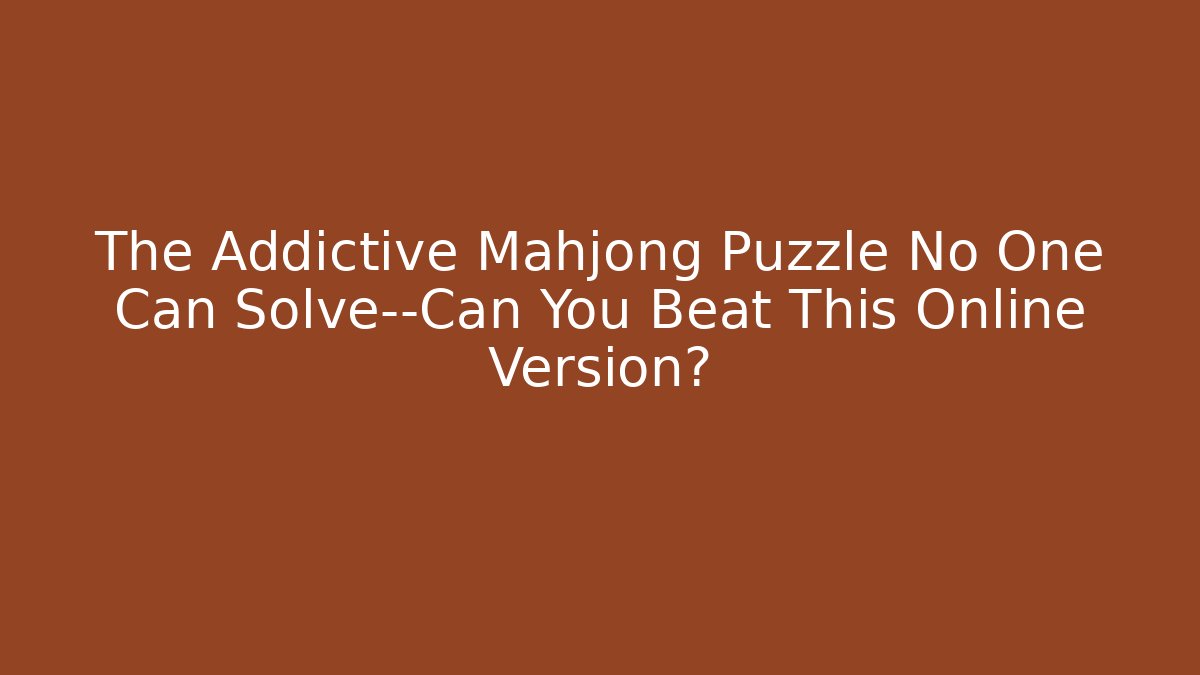 The Addictive Mahjong Puzzle No One Can Solve—Can You Beat This Online Version?