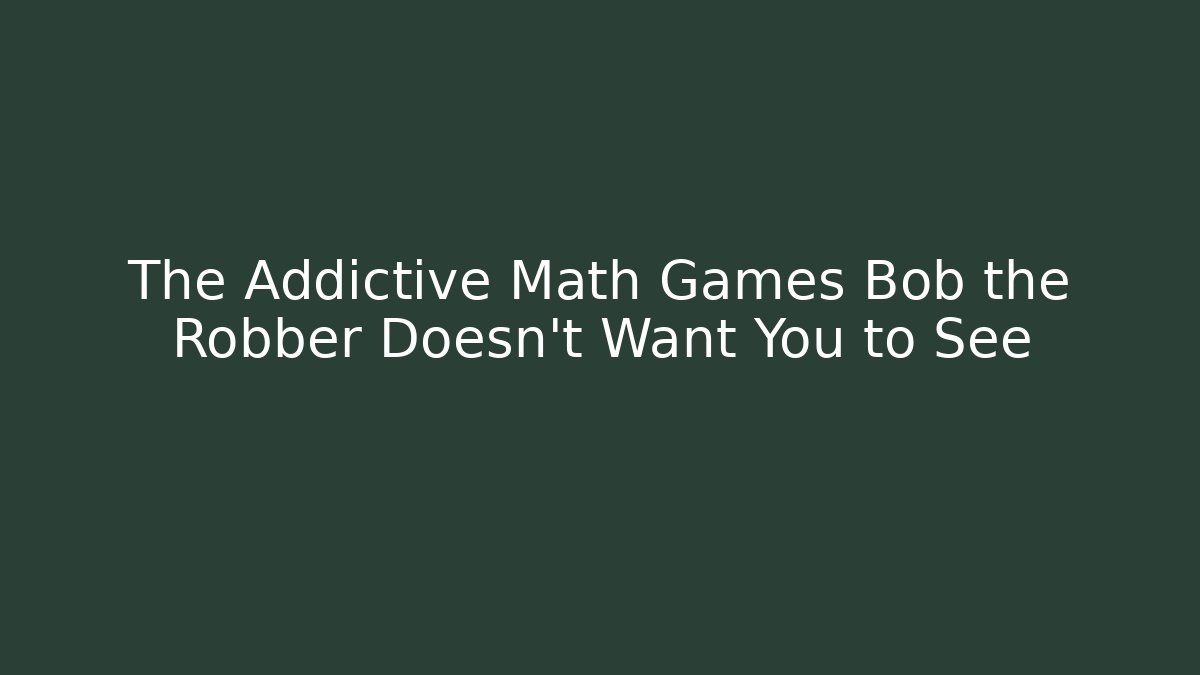The Addictive Math Games Bob the Robber Doesn't Want You to See