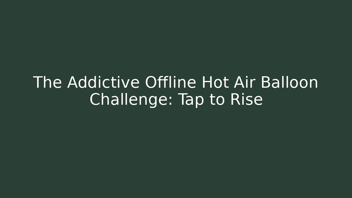 The Addictive Offline Hot Air Balloon Challenge: Tap to Rise