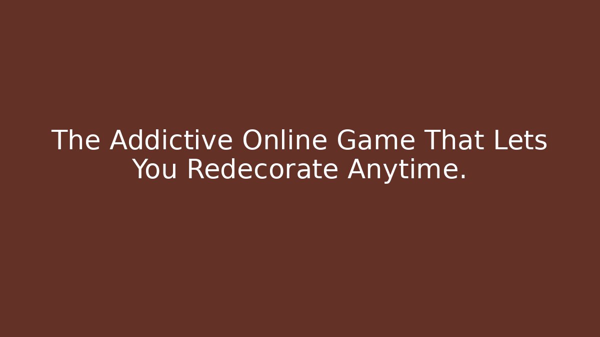 The Addictive Online Game That Lets You Redecorate Anytime.