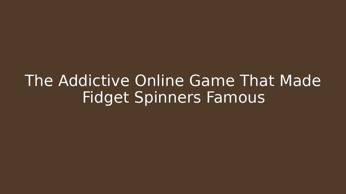 The Addictive Online Game That Made Fidget Spinners Famous