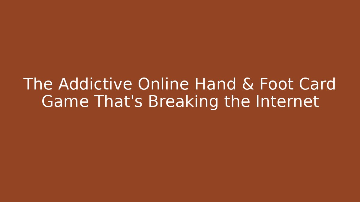 The Addictive Online Hand & Foot Card Game That's Breaking the Internet