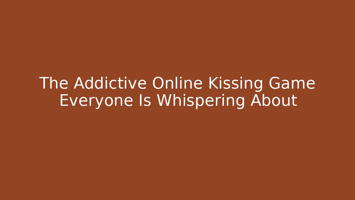 The Addictive Online Kissing Game Everyone Is Whispering About