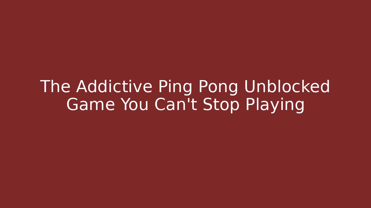 The Addictive Ping Pong Unblocked Game You Can't Stop Playing